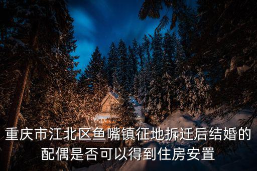 重慶市江北區魚嘴鎮征地拆遷后結婚的配偶是否可以得到住房安置