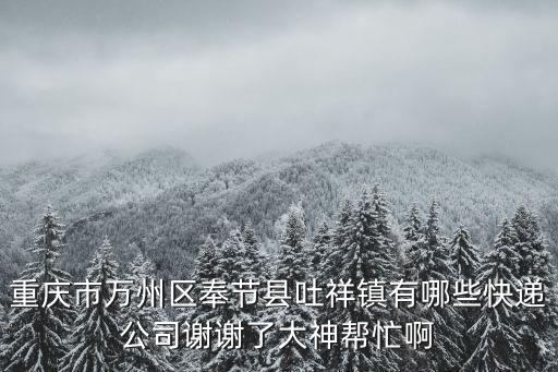 重慶市萬州區奉節縣吐祥鎮有哪些快遞公司謝謝了大神幫忙啊