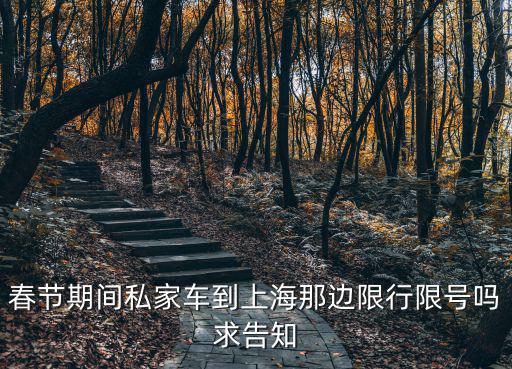 春節期間私家車到上海那邊限行限號嗎求告知
