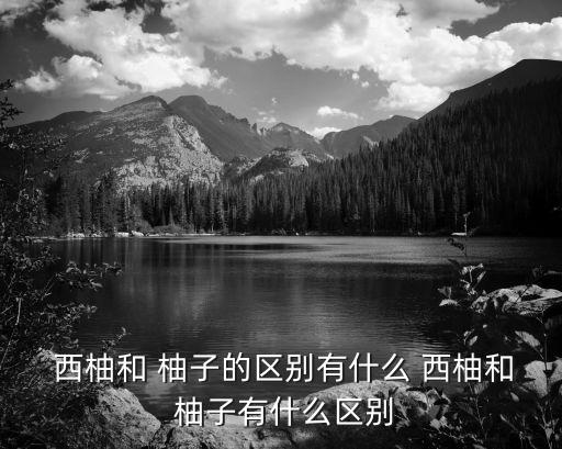  西柚和 柚子的區別有什么 西柚和 柚子有什么區別