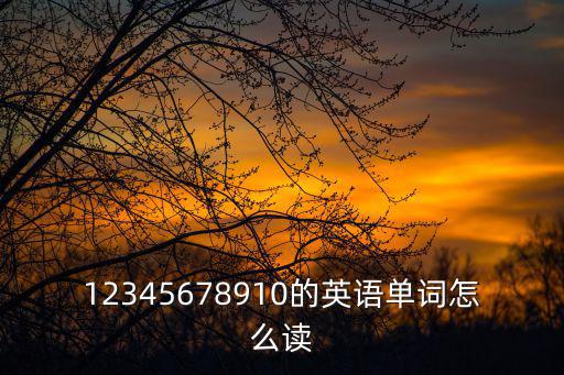 12345678910的英語單詞怎么讀