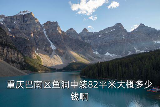 重慶巴南區魚洞中裝82平米大概多少錢啊