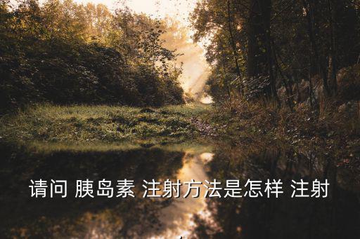 請問 胰島素 注射方法是怎樣 注射.
