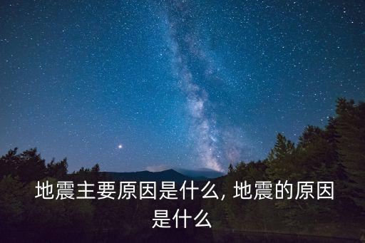  地震主要原因是什么, 地震的原因是什么