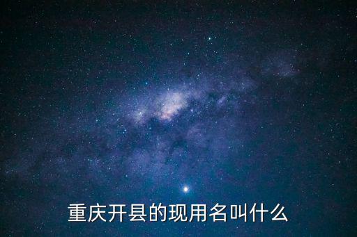 重慶開縣的現用名叫什么