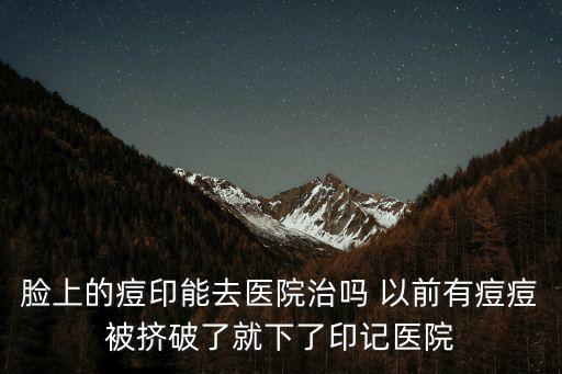 重慶市痘痘痘印去醫(yī)院能治好嗎，痘印在醫(yī)院可以去除掉嗎