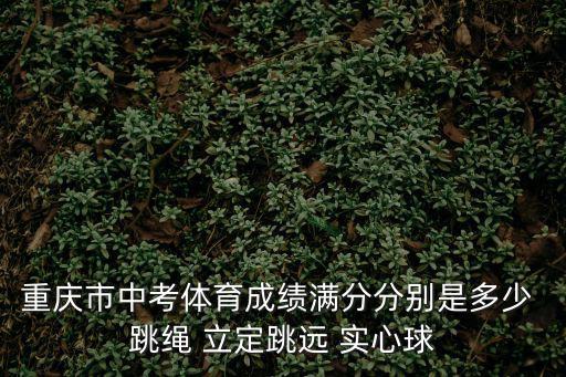重慶市中考體育成績(jī)滿分分別是多少 跳繩 立定跳遠(yuǎn) 實(shí)心球