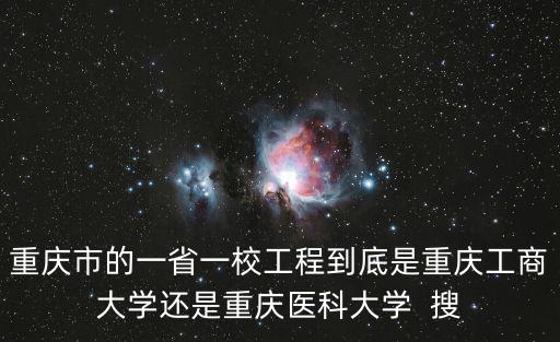 重慶市的一省一校工程到底是重慶工商大學(xué)還是重慶醫(yī)科大學(xué)  搜
