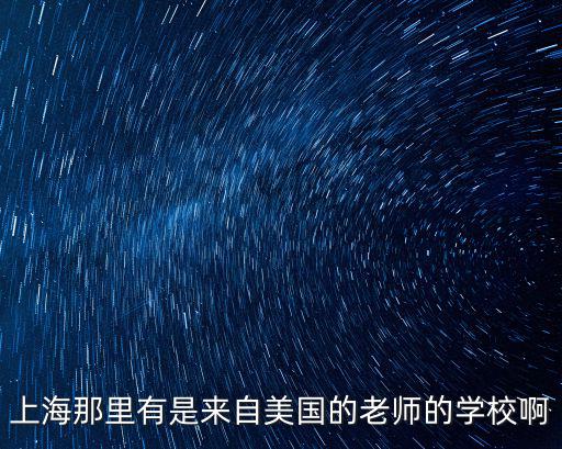 上海那里有是來(lái)自美國(guó)的老師的學(xué)校啊