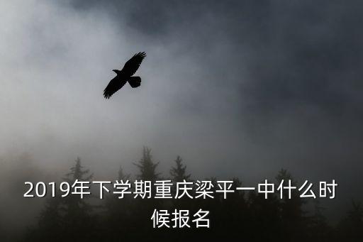 2019年下學(xué)期重慶梁平一中什么時(shí)候報(bào)名