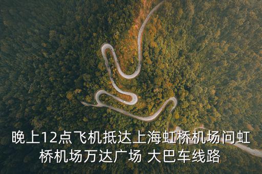 晚上12點飛機抵達上海虹橋機場問虹橋機場萬達廣場 大巴車線路
