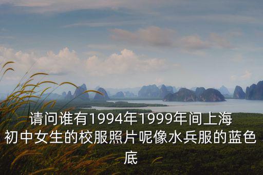 請問誰有1994年1999年間上海初中女生的校服照片呢像水兵服的藍(lán)色底