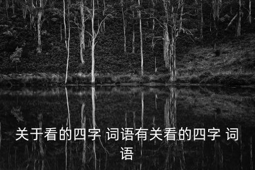 與看有關的詞語,第一眼就能看到所有的風景四字成語:看