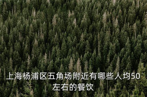 上海楊浦區(qū)五角場附近有哪些人均50左右的餐飲