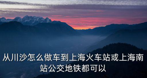 從川沙怎么做車到上海火車站或上海南站公交地鐵都可以