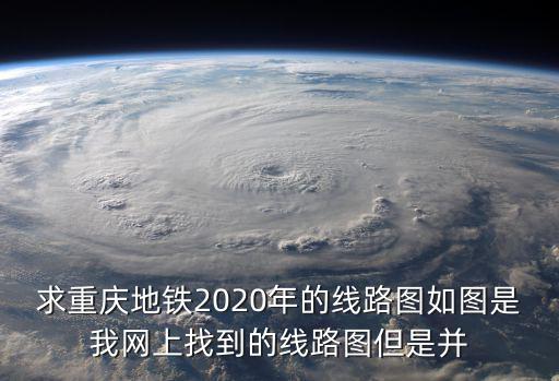 求重慶地鐵2020年的線路圖如圖是我網(wǎng)上找到的線路圖但是并
