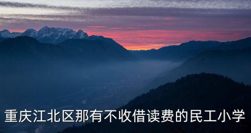 重慶江北區那有不收借讀費的民工小學