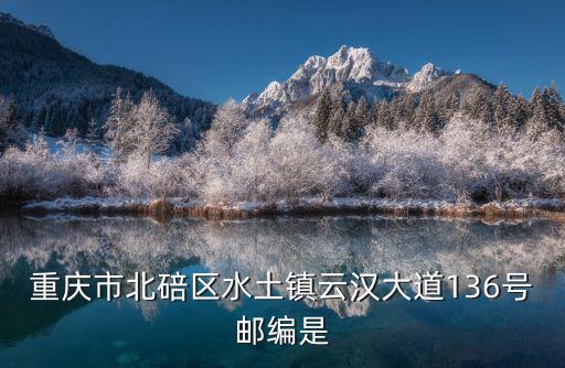 重慶市北碚區(qū)水土鎮(zhèn)云漢大道136號郵編是