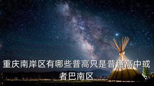 重慶南岸區(qū)有哪些普高只是普通高中或者巴南區(qū)