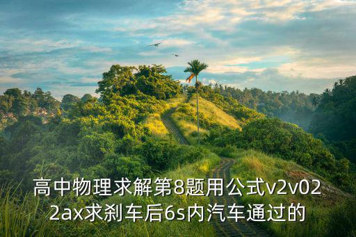 高中物理求解第8題用公式v2v022ax求剎車后6s內汽車通過的