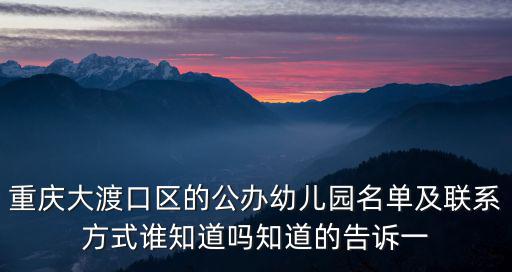 重慶大渡口區的公辦幼兒園名單及聯系方式誰知道嗎知道的告訴一