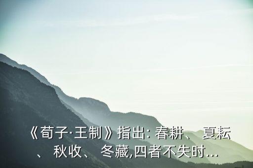 《荀子·王制》指出: 春耕、 夏耘、 秋收、 冬藏,四者不失時...