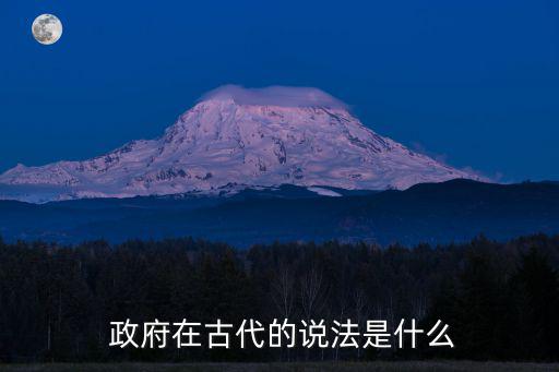  政府在古代的說法是什么