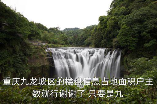 重慶九龍坡區(qū)的樓盤信息占地面積戶主數(shù)就行謝謝了 只要是九