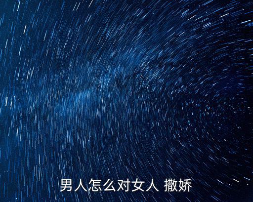 男人怎么對(duì)女人 撒嬌
