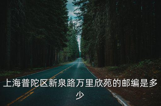 上海普陀區(qū)新泉路萬(wàn)里欣苑的郵編是多少