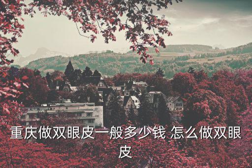 重慶市弄個雙眼皮大概多少錢，重慶做雙眼皮一般多少錢 怎么做雙眼皮