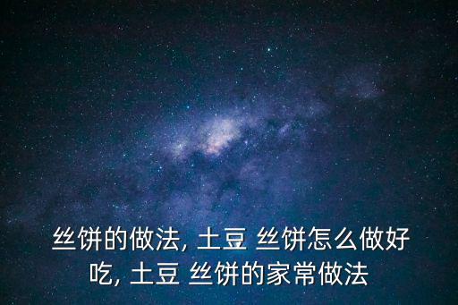  絲餅的做法, 土豆 絲餅怎么做好吃, 土豆 絲餅的家常做法