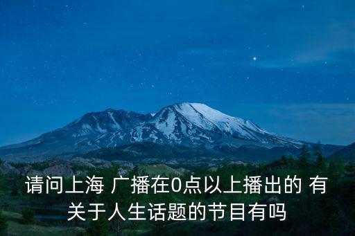 請問上海 廣播在0點以上播出的 有關于人生話題的節目有嗎