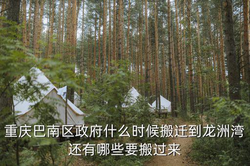 重慶巴南區政府什么時候搬遷到龍洲灣還有哪些要搬過來