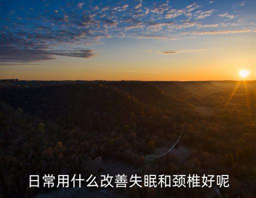 日常用什么改善失眠和頸椎好呢
