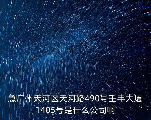 急廣州天河區天河路490號壬豐大廈1405號是什么公司啊