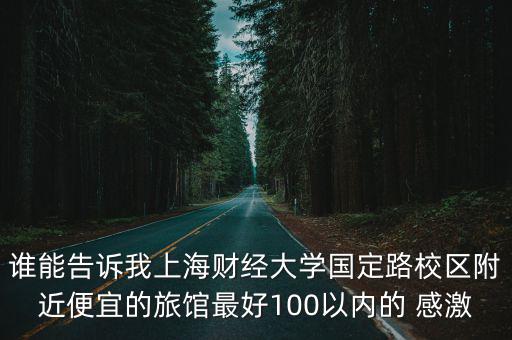 誰能告訴我上海財經大學國定路校區附近便宜的旅館最好100以內的 感激