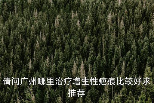 廣州瘢痕增生必選廣州健膚，請問廣州哪里治療增生性疤痕比較好求推薦