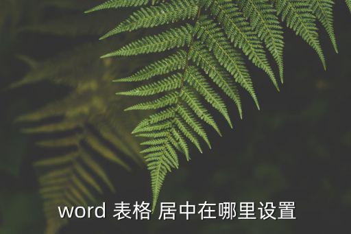  word 表格 居中在哪里設置