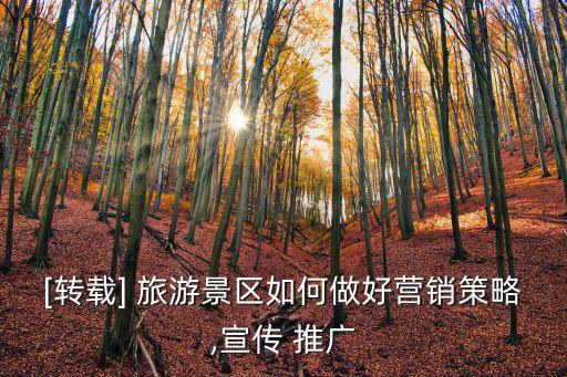 [轉(zhuǎn)載] 旅游景區(qū)如何做好營銷策略,宣傳 推廣
