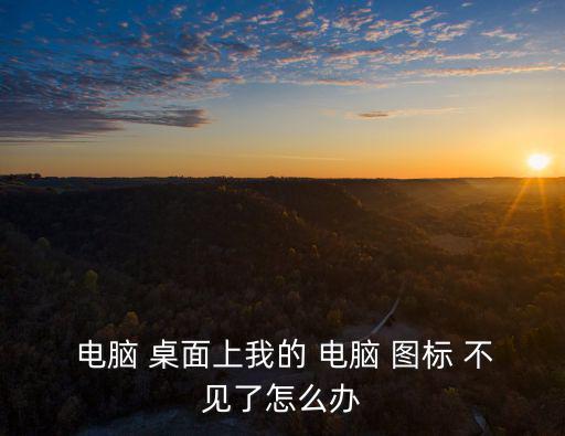  電腦 桌面上我的 電腦 圖標 不見了怎么辦