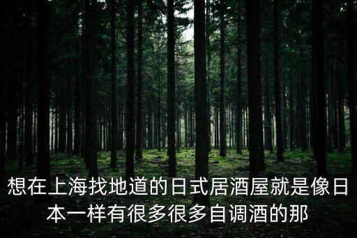 想在上海找地道的日式居酒屋就是像日本一樣有很多很多自調(diào)酒的那