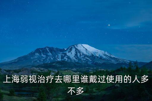 上海弱視治療去哪里誰戴過使用的人多不多