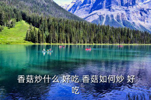  香菇炒什么 好吃 香菇如何炒 好吃