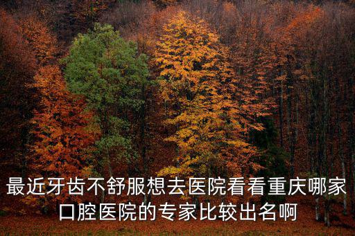 重慶市口腔專家，重慶最好的牙科醫(yī)生專家有比較著名的嗎