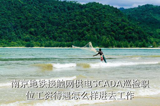 南京地鐵接觸網供電SCADA巡檢職位工資待遇怎么樣進去工作