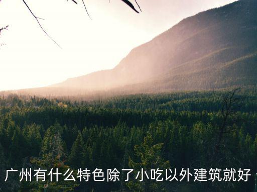 廣州有什么特色除了小吃以外建筑就好