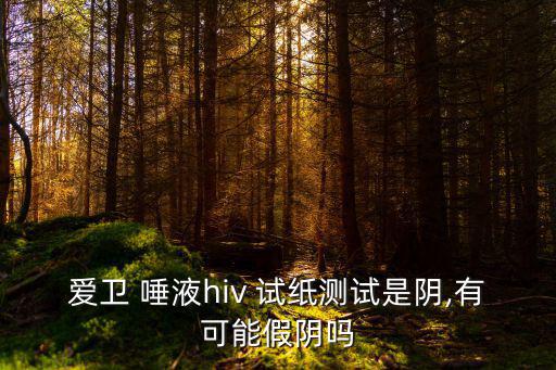 愛衛(wèi) 唾液hiv 試紙測試是陰,有可能假陰嗎