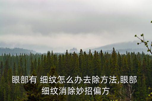 眼部有 細紋怎么辦去除方法,眼部 細紋消除妙招偏方