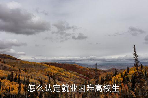怎么認定就業(yè)困難高校生